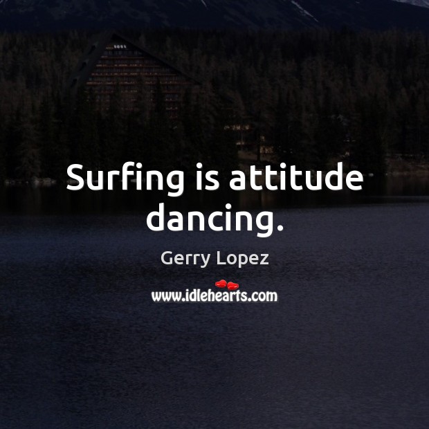Surfing is attitude dancing. Image