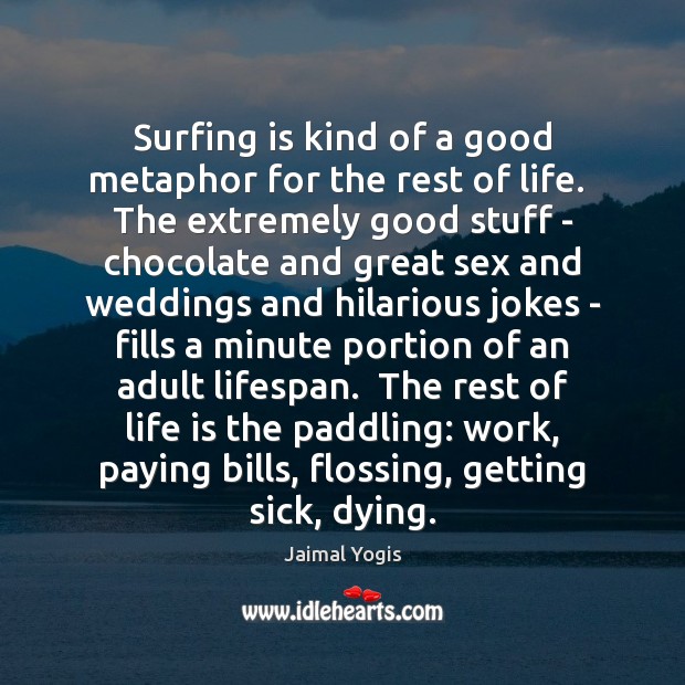 Surfing is kind of a good metaphor for the rest of life. Jaimal Yogis Picture Quote