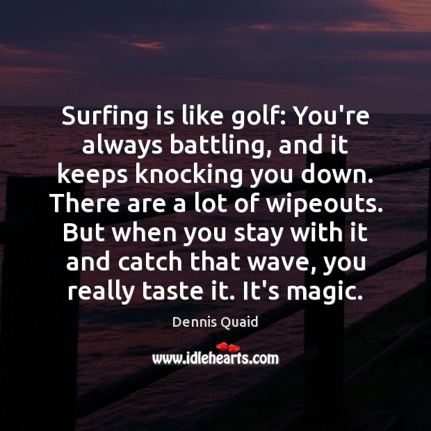 Surfing is like golf: You’re always battling, and it keeps knocking you Dennis Quaid Picture Quote