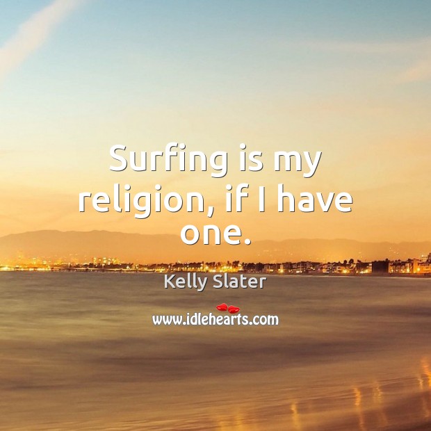 Surfing is my religion, if I have one. Kelly Slater Picture Quote