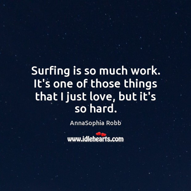 Surfing is so much work. It’s one of those things that I just love, but it’s so hard. AnnaSophia Robb Picture Quote