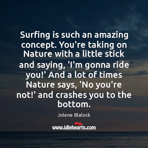 Surfing is such an amazing concept. You’re taking on Nature with a Jolene Blalock Picture Quote
