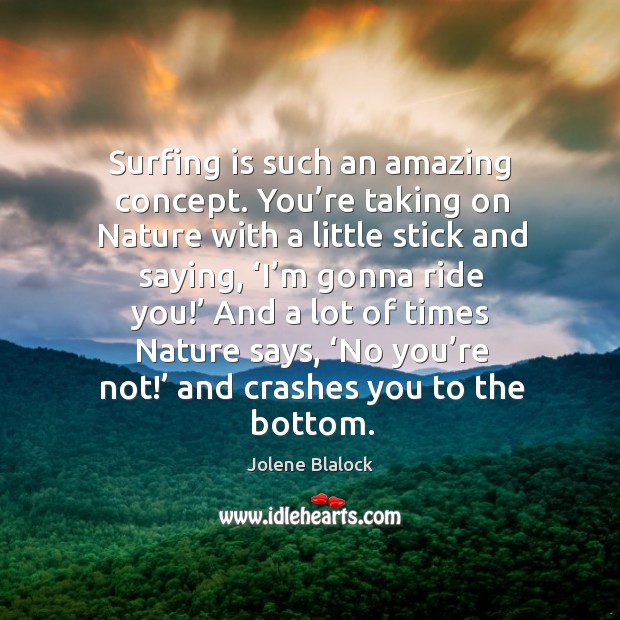 Surfing is such an amazing concept. You’re taking on nature with a little stick and saying Jolene Blalock Picture Quote