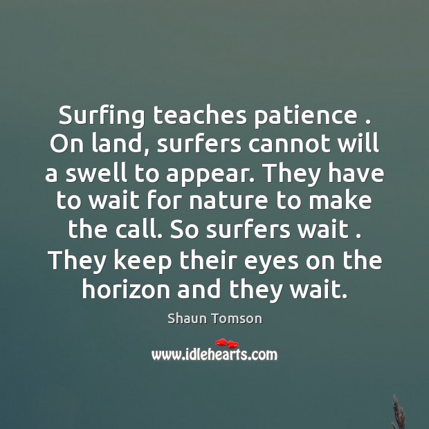 Surfing teaches patience . On land, surfers cannot will a swell to appear. Shaun Tomson Picture Quote