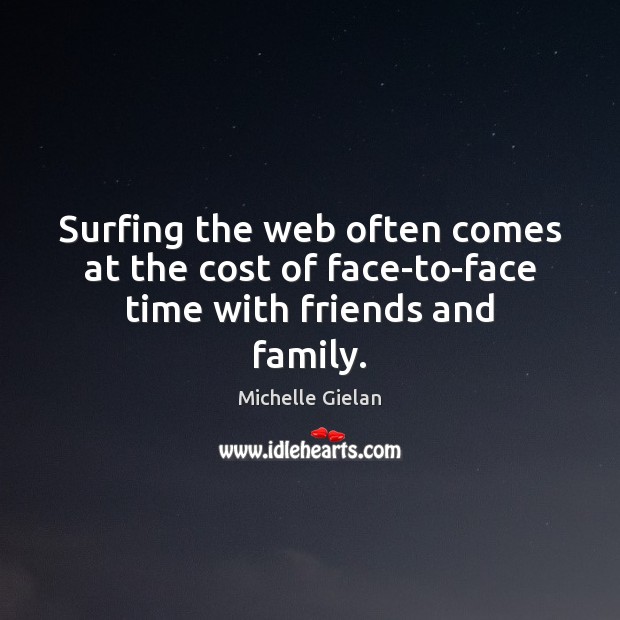 Surfing the web often comes at the cost of face-to-face time with friends and family. Michelle Gielan Picture Quote