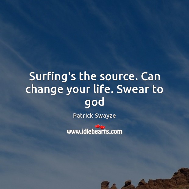 Surfing’s the source. Can change your life. Swear to God Patrick Swayze Picture Quote