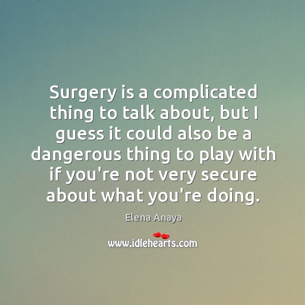 Surgery is a complicated thing to talk about, but I guess it Elena Anaya Picture Quote