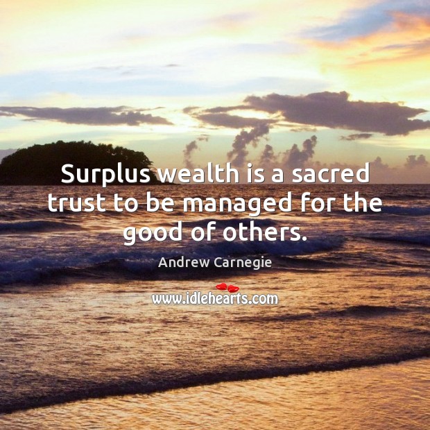 Surplus wealth is a sacred trust to be managed for the good of others. Andrew Carnegie Picture Quote