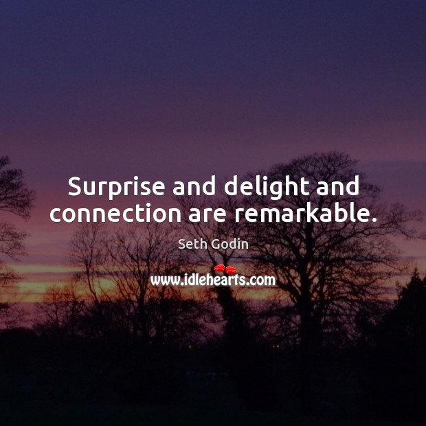 Surprise and delight and connection are remarkable. Image