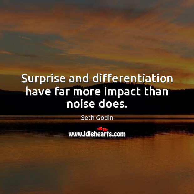 Surprise and differentiation have far more impact than noise does. Seth Godin Picture Quote