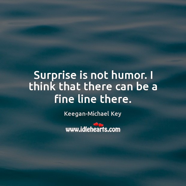 Surprise is not humor. I think that there can be a fine line there. Keegan-Michael Key Picture Quote