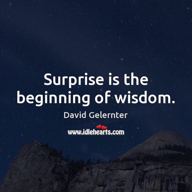 Surprise is the beginning of wisdom. David Gelernter Picture Quote