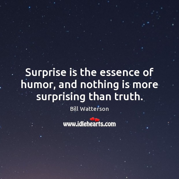 Surprise is the essence of humor, and nothing is more surprising than truth. Bill Watterson Picture Quote