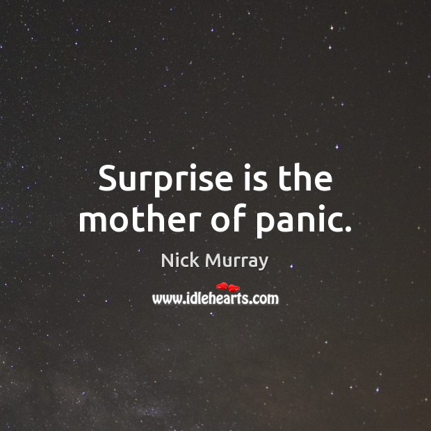 Surprise is the mother of panic. Image