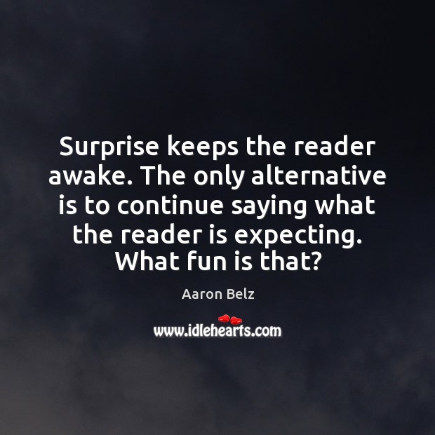 Surprise keeps the reader awake. The only alternative is to continue saying Aaron Belz Picture Quote