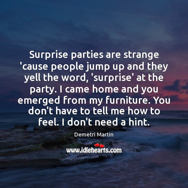 Surprise parties are strange ’cause people jump up and they yell the Demetri Martin Picture Quote