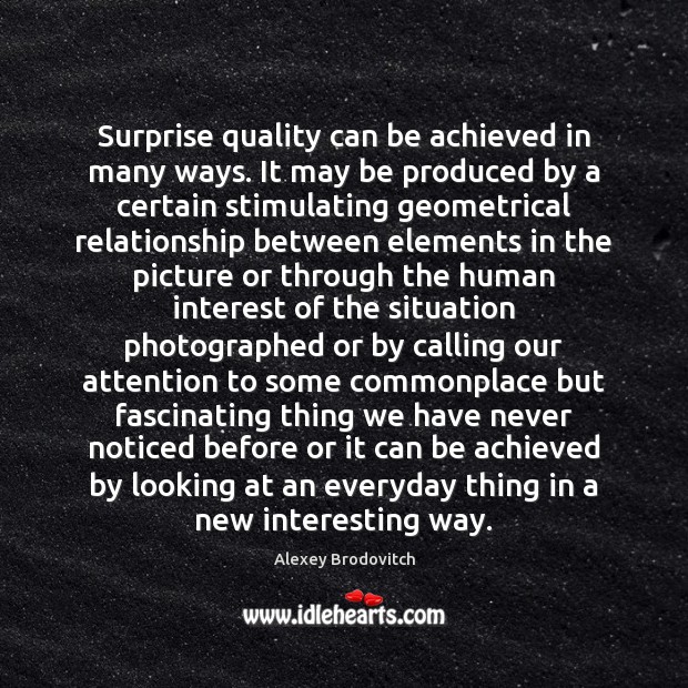 Surprise quality can be achieved in many ways. It may be produced Alexey Brodovitch Picture Quote