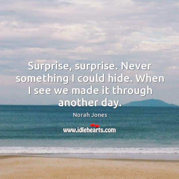 Surprise, surprise. Never something I could hide. When I see we made it through another day. Image