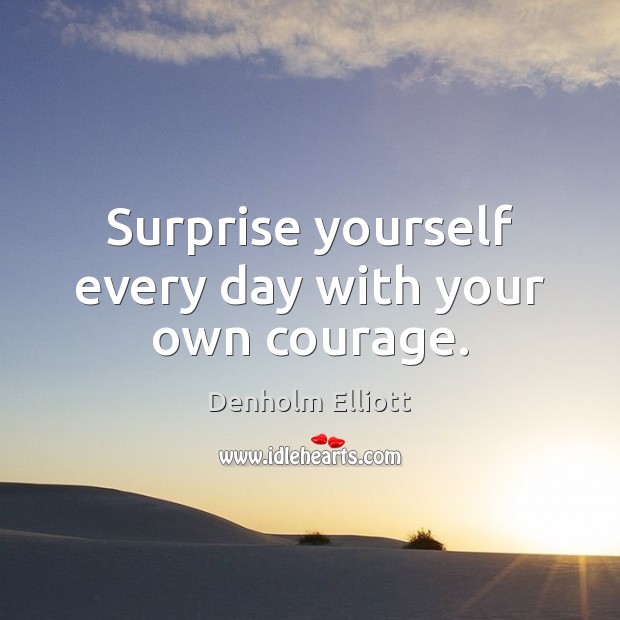 Surprise yourself every day with your own courage. Image