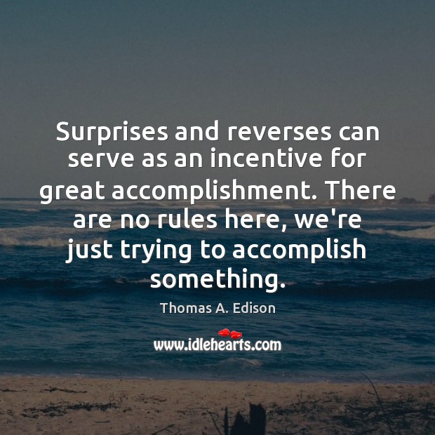 Surprises and reverses can serve as an incentive for great accomplishment. There Image