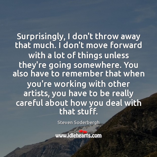 Surprisingly, I don’t throw away that much. I don’t move forward with Steven Soderbergh Picture Quote