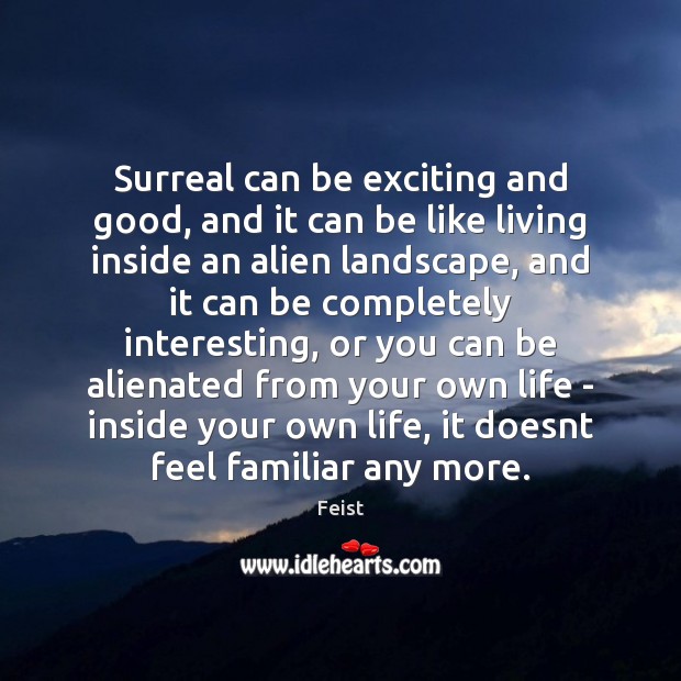 Surreal can be exciting and good, and it can be like living Feist Picture Quote