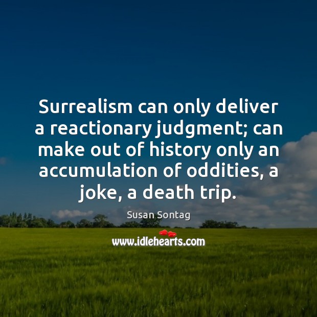 Surrealism can only deliver a reactionary judgment; can make out of history Susan Sontag Picture Quote
