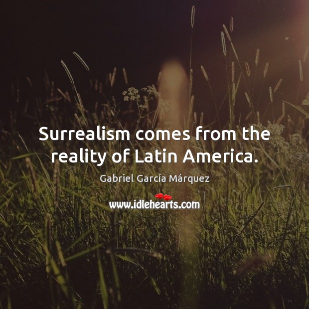 Surrealism comes from the reality of Latin America. Gabriel García Márquez Picture Quote