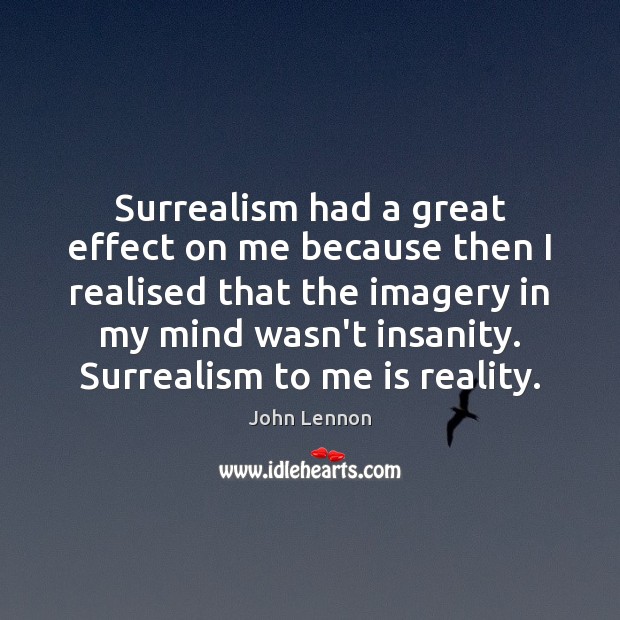 Surrealism had a great effect on me because then I realised that John Lennon Picture Quote