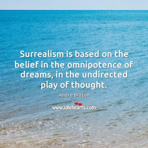 Surrealism is based on the belief in the omnipotence of dreams, in 