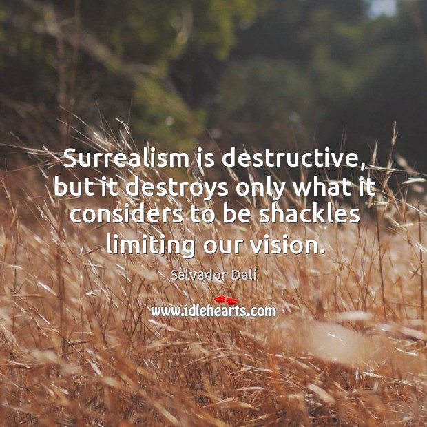 Surrealism is destructive, but it destroys only what it considers to be shackles limiting our vision. Salvador Dalí Picture Quote