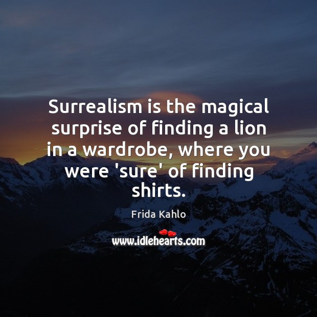 Surrealism is the magical surprise of finding a lion in a wardrobe, Frida Kahlo Picture Quote