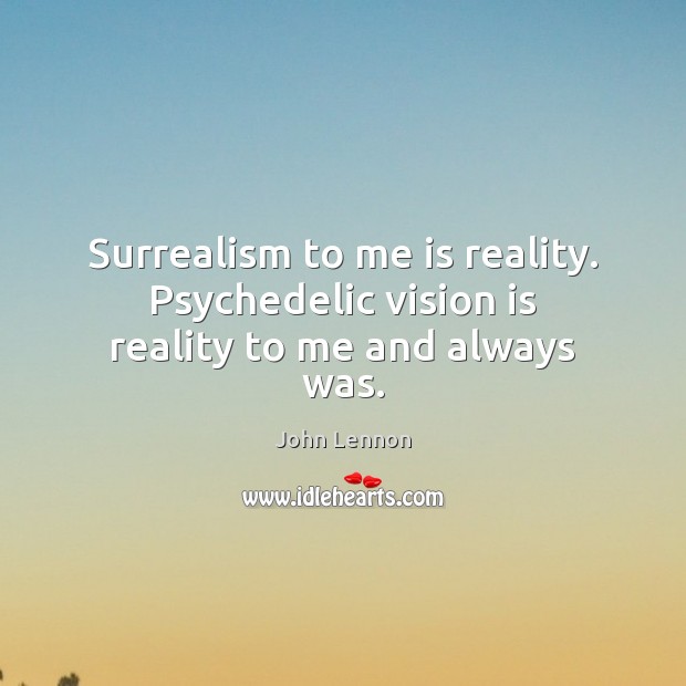 Surrealism to me is reality. Psychedelic vision is reality to me and always was. John Lennon Picture Quote