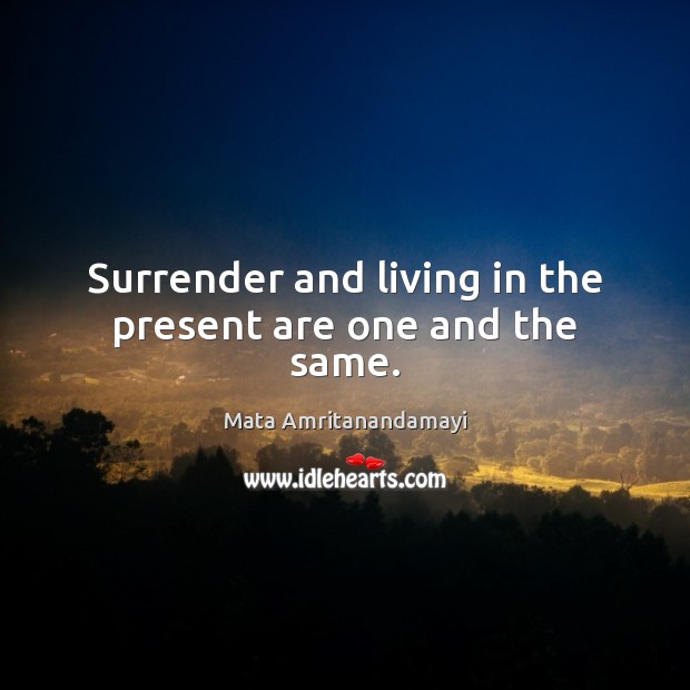Surrender and living in the present are one and the same. Mata Amritanandamayi Picture Quote