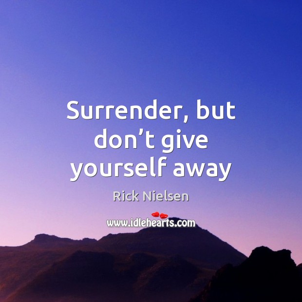 Surrender, but don’t give yourself away Rick Nielsen Picture Quote