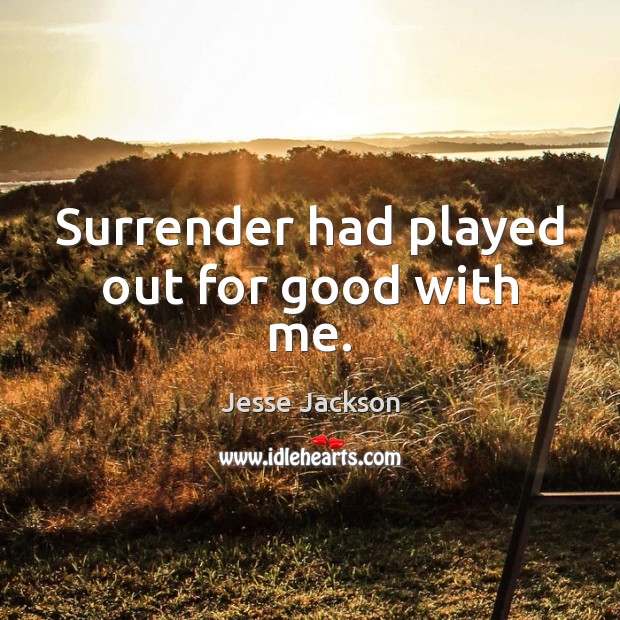 Surrender had played out for good with me. Image