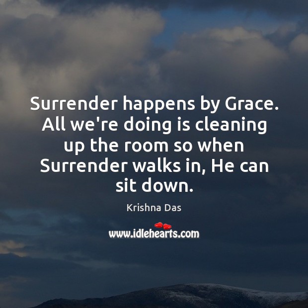Surrender happens by Grace. All we’re doing is cleaning up the room Krishna Das Picture Quote