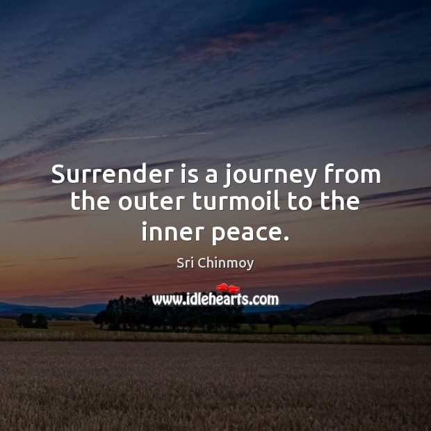 Surrender is a journey from the outer turmoil to the inner peace. Sri Chinmoy Picture Quote