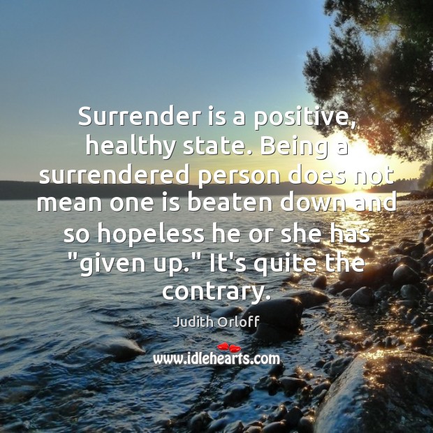 Surrender is a positive, healthy state. Being a surrendered person does not Judith Orloff Picture Quote