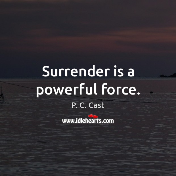 Surrender is a powerful force. P. C. Cast Picture Quote