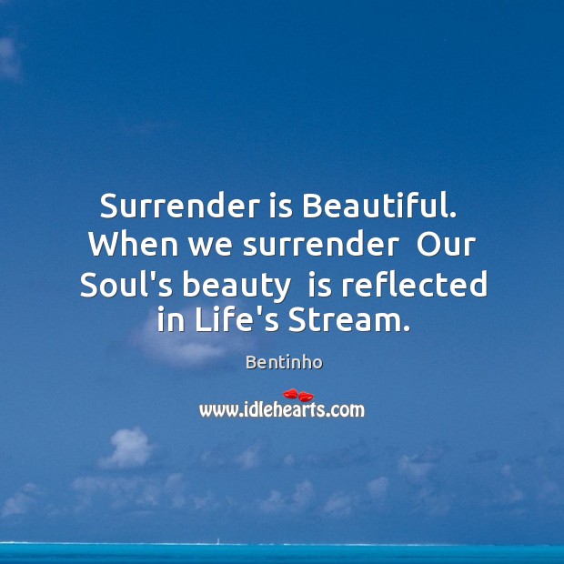 Surrender is Beautiful.  When we surrender  Our Soul’s beauty  is reflected in Image
