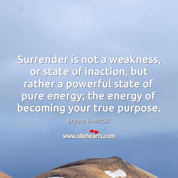 Surrender is not a weakness, or state of inaction, but rather a Bryant H. McGill Picture Quote