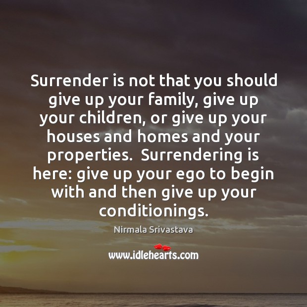 Surrender is not that you should give up your family, give up Nirmala Srivastava Picture Quote