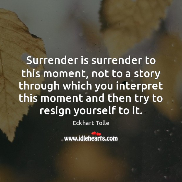 Surrender is surrender to this moment, not to a story through which Image