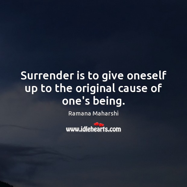 Surrender is to give oneself up to the original cause of one’s being. Ramana Maharshi Picture Quote