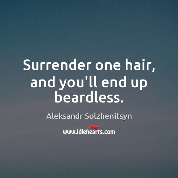 Surrender one hair, and you’ll end up beardless. Aleksandr Solzhenitsyn Picture Quote