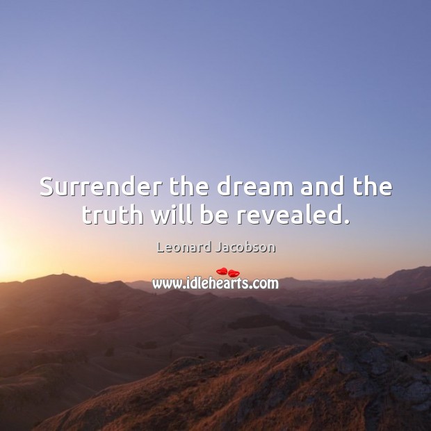 Surrender the dream and the truth will be revealed. Leonard Jacobson Picture Quote