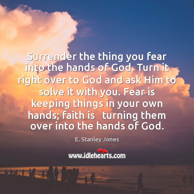 Surrender the thing you fear into the hands of God. Turn it E. Stanley Jones Picture Quote