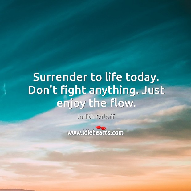 Surrender to life today. Don’t fight anything. Just enjoy the flow. Judith Orloff Picture Quote