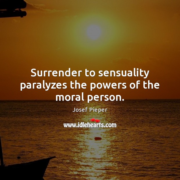 Surrender to sensuality paralyzes the powers of the moral person. Josef Pieper Picture Quote